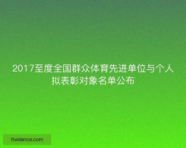 2017至度全国群众体育先进单位与个人拟表彰对象名单公布